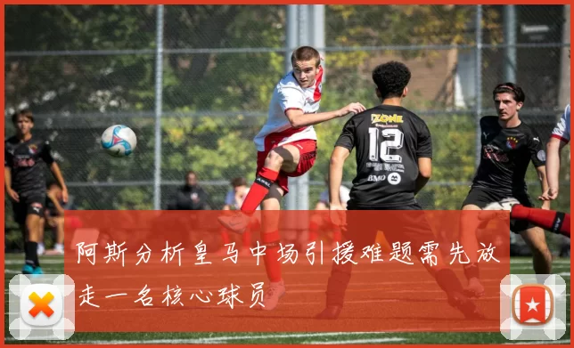 阿斯分析皇马中场引援难题需先放走一名核心球员