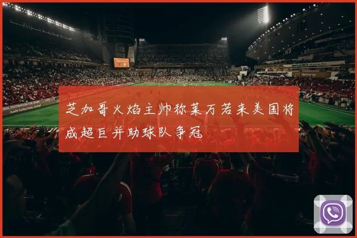 芝加哥火焰主帅称莱万若来美国将成超巨并助球队争冠