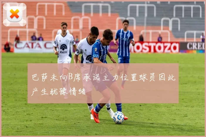 巴萨未向B席承诺主力位置球员因此产生犹豫情绪