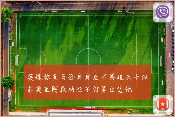 英媒称皇马签库库后不再追求卡拉菲奥里阿森纳也不打算出售他