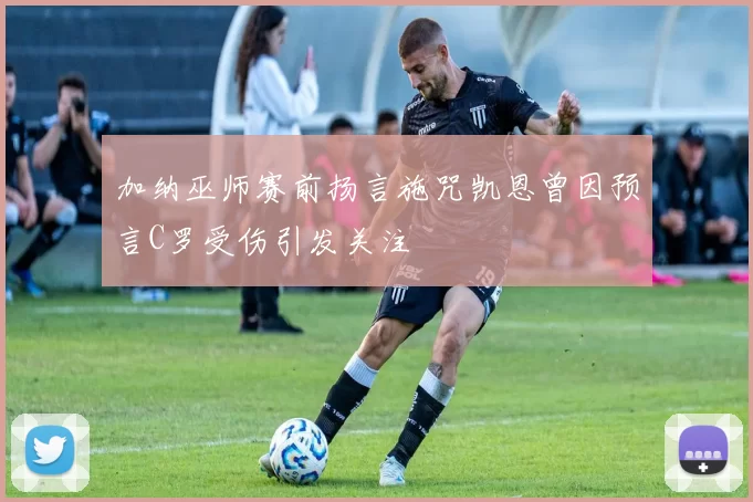 加纳巫师赛前扬言施咒凯恩曾因预言C罗受伤引发关注
