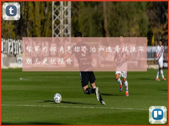 绿军内部消息称乔治加选秀权换布朗无更优报价